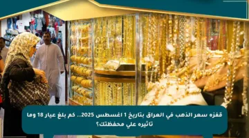 قفزة سعر الذهب في العراق بتاريخ 1 أغسطس 2025.. كم بلغ عيار 18 وما تأثيره على محفظتك؟